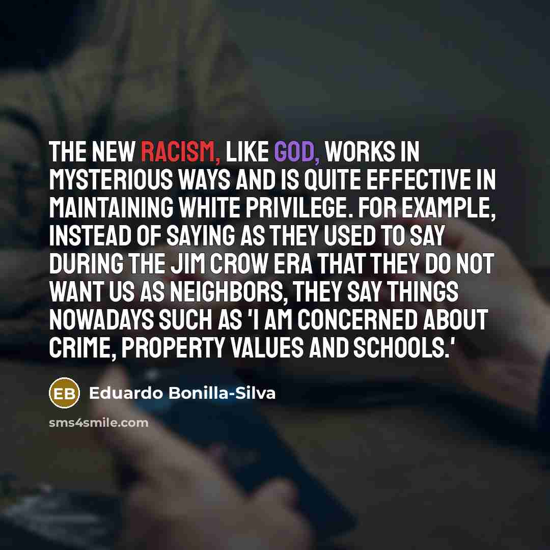 “The new racism, like God, works in mysterious ways and…” quote by Eduardo Bonilla-Silva