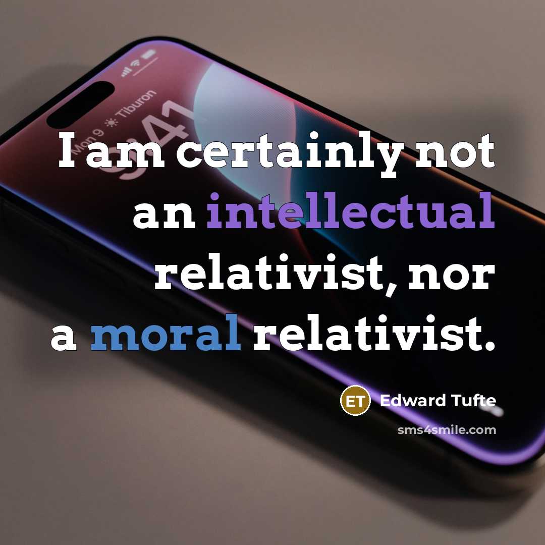 “I am certainly not an intellectual relativist, nor a moral…” quote by Edward Tufte