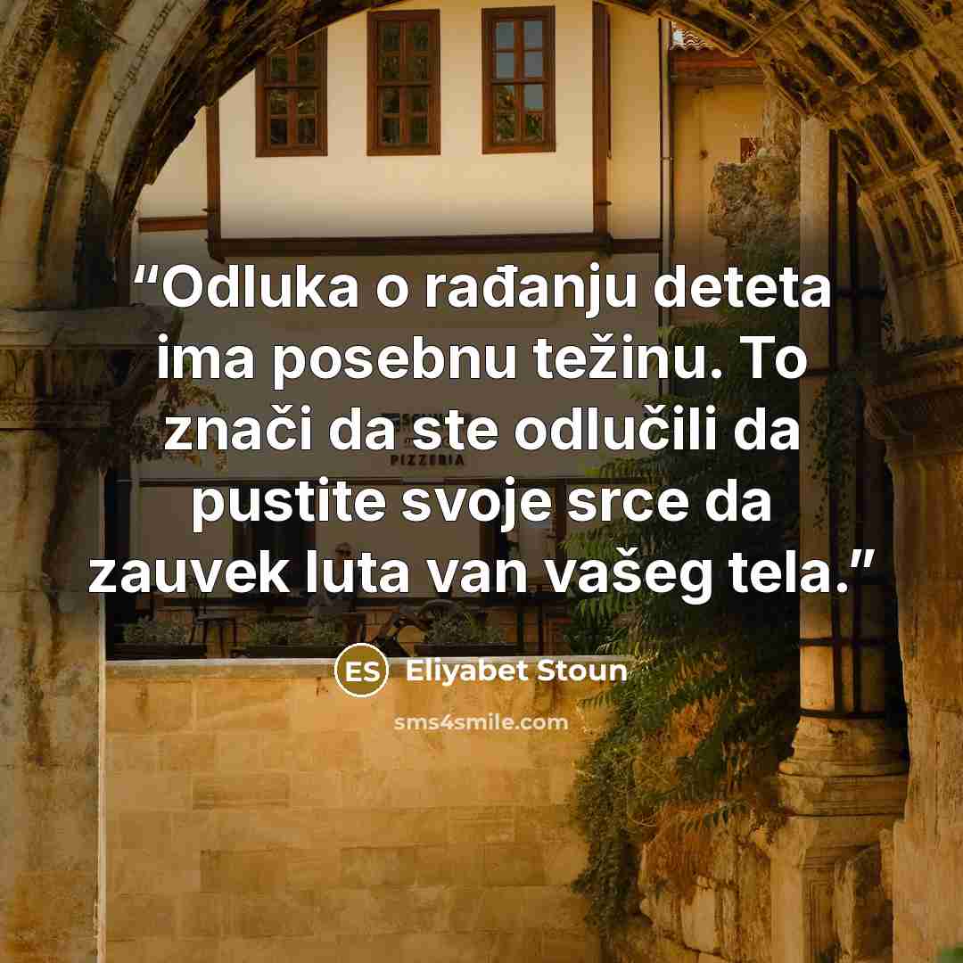 “Odluka o rađanju deteta ima posebnu težinu. To znači da ste odlučili da pustite svoje srce da zauvek luta van vašeg tela.” quote by Eliyabet Stoun