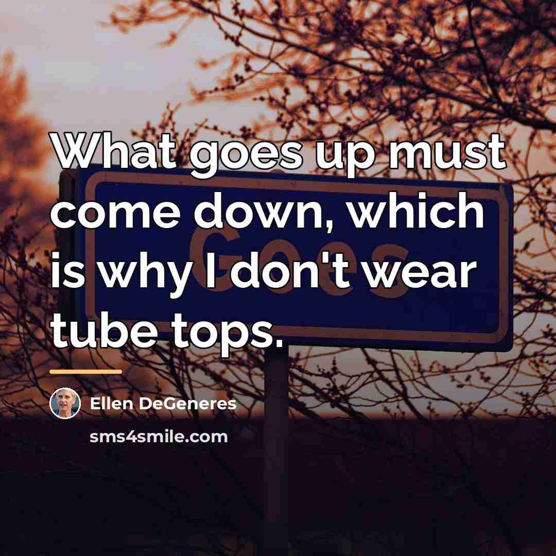 “What goes up must come down, which is why I…” quote by Ellen DeGeneres