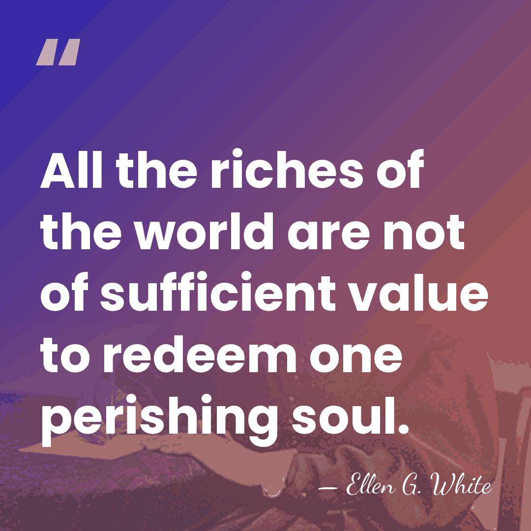 All the riches of the world are not of sufficient value to&hellip; - Ellen G. White