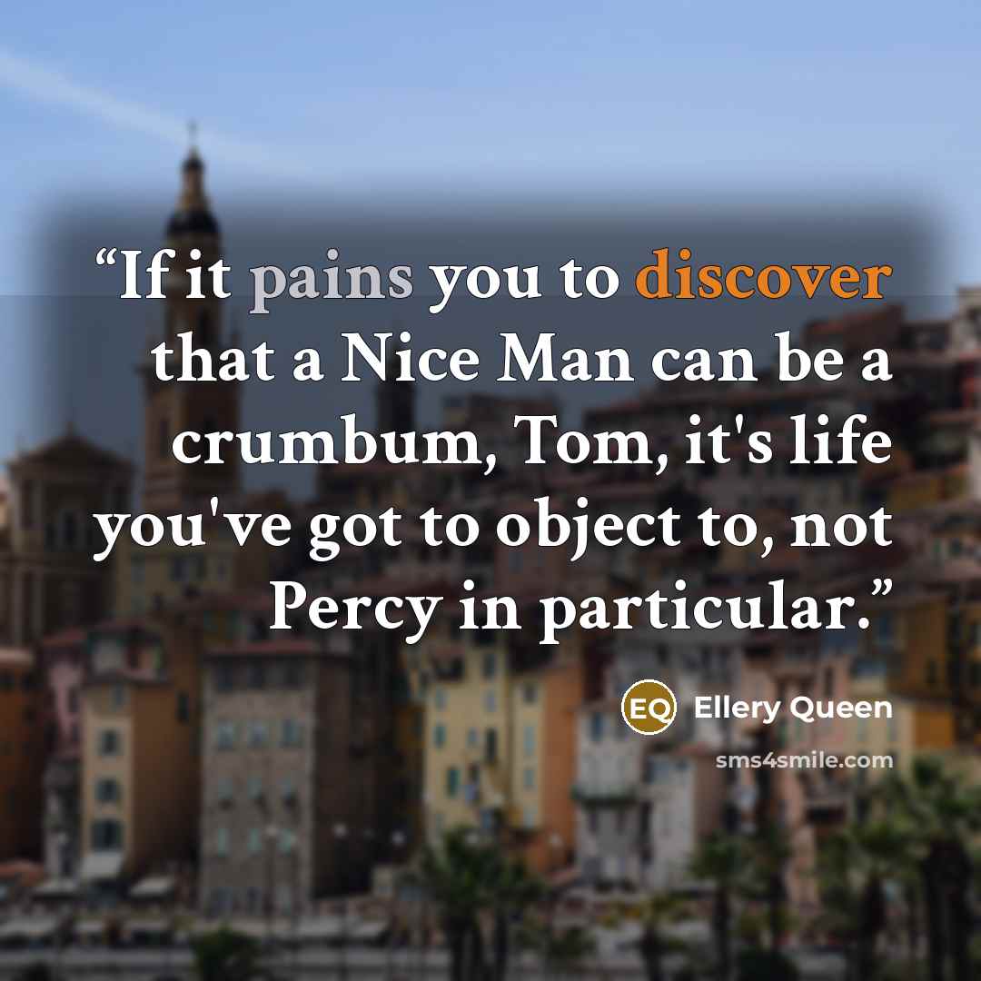 “If it pains you to discover that a Nice Man can be a crumbum, Tom, it's life you've got to object to, not Percy in particular.” quote by Ellery Queen