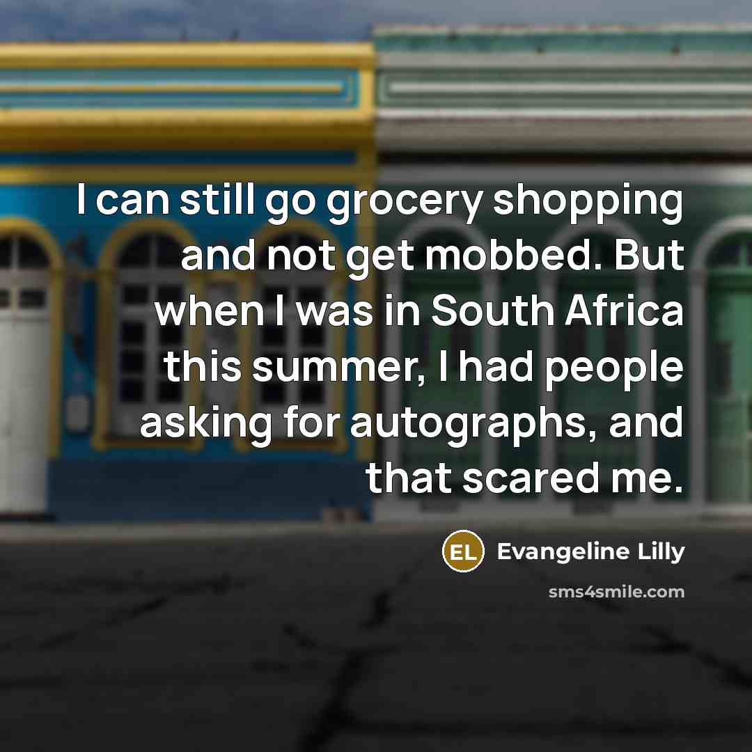 “I can still go grocery shopping and not get mobbed.…” quote by Evangeline Lilly