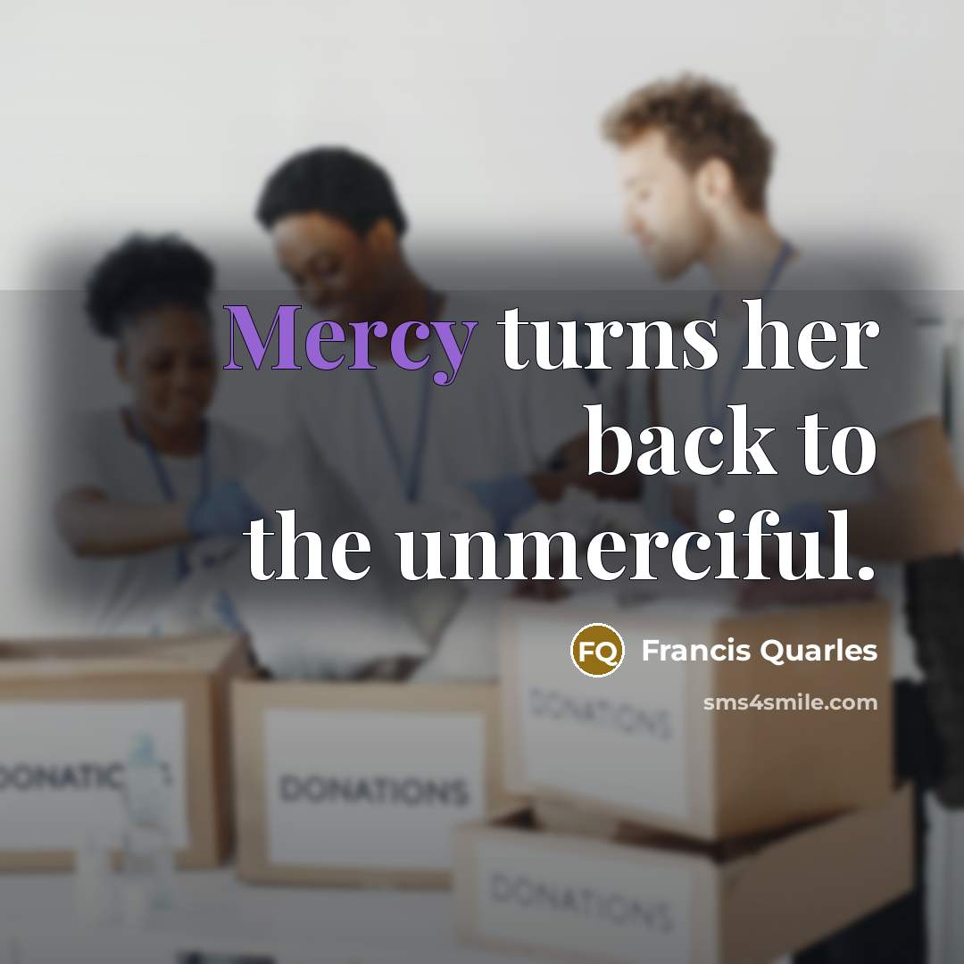 “Mercy turns her back to the unmerciful.…” quote by Francis Quarles