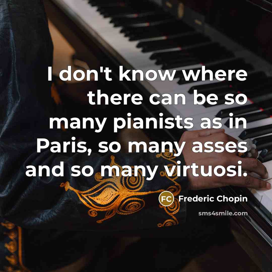 “I don't know where there can be so many pianists…” quote by Frederic Chopin