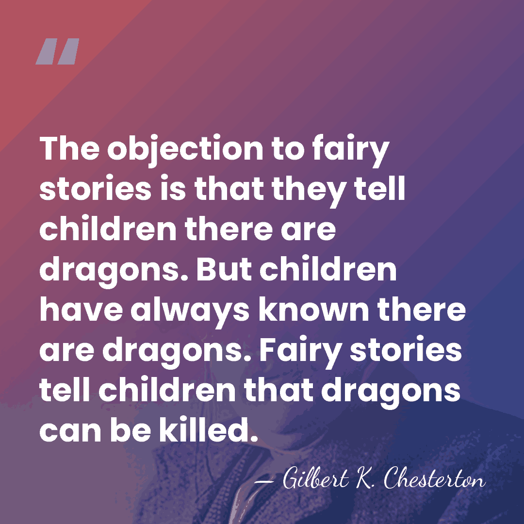 The objection to fairy stories is that they tell children there are&hellip; - Gilbert K. Chesterton