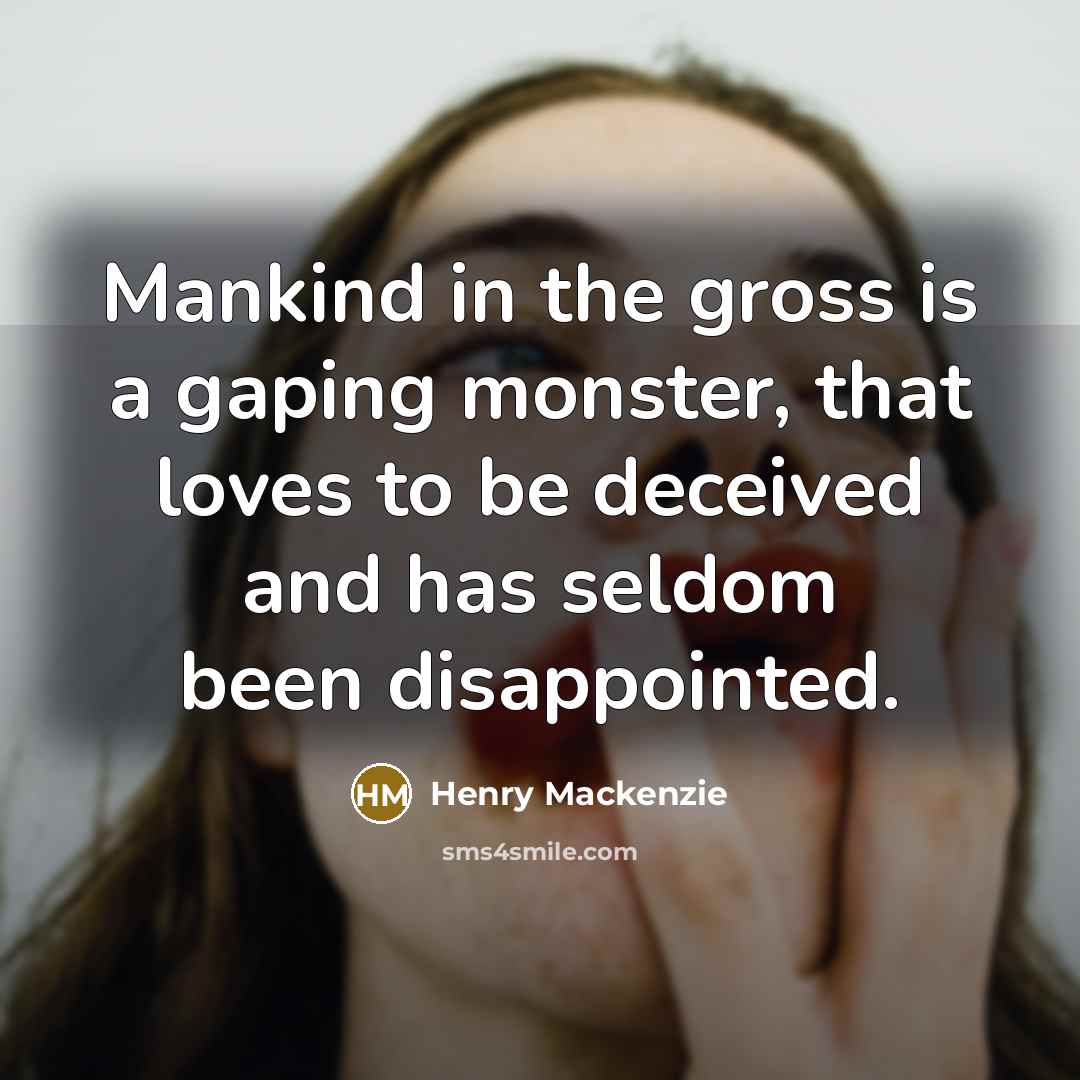“Mankind in the gross is a gaping monster, that loves…” quote by Henry Mackenzie