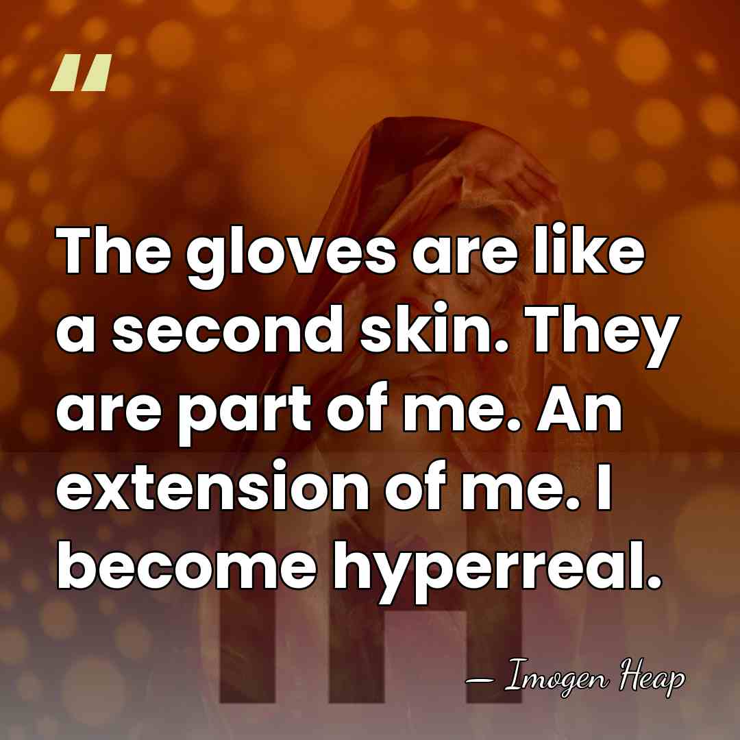 The gloves are like a second skin. They are part of me.&hellip; - Imogen Heap