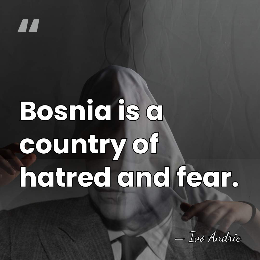 Bosnia is a country of hatred and fear. - Ivo Andric