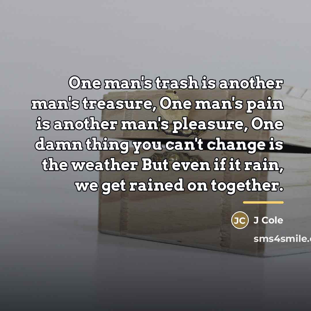 “One man's trash is another man's treasure, One man's pain…” quote by J Cole