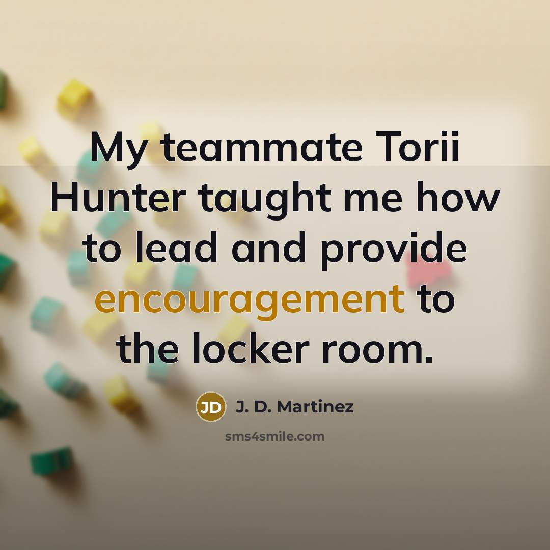 “My teammate Torii Hunter taught me how to lead and…” quote by J. D. Martinez
