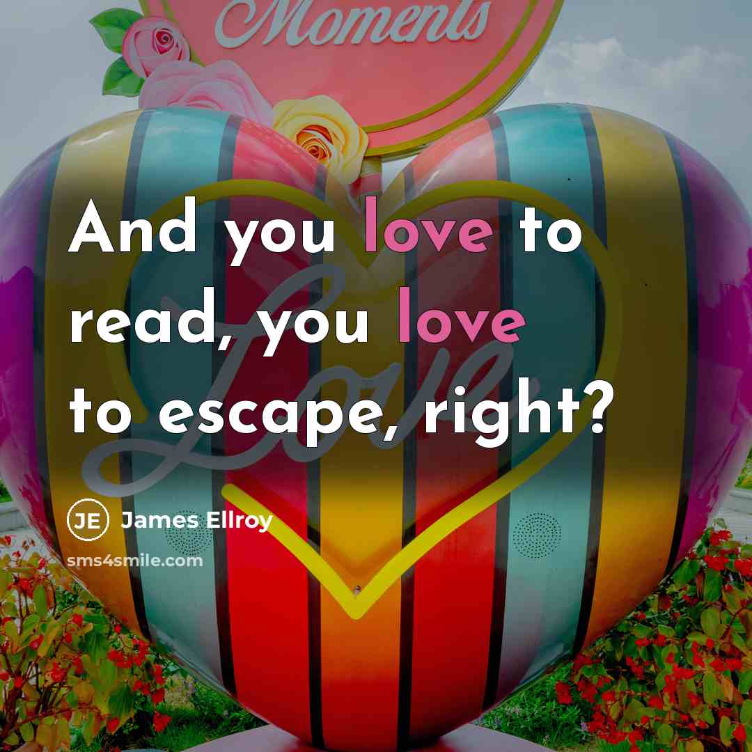 “And you love to read, you love to escape, right?…” quote by James Ellroy
