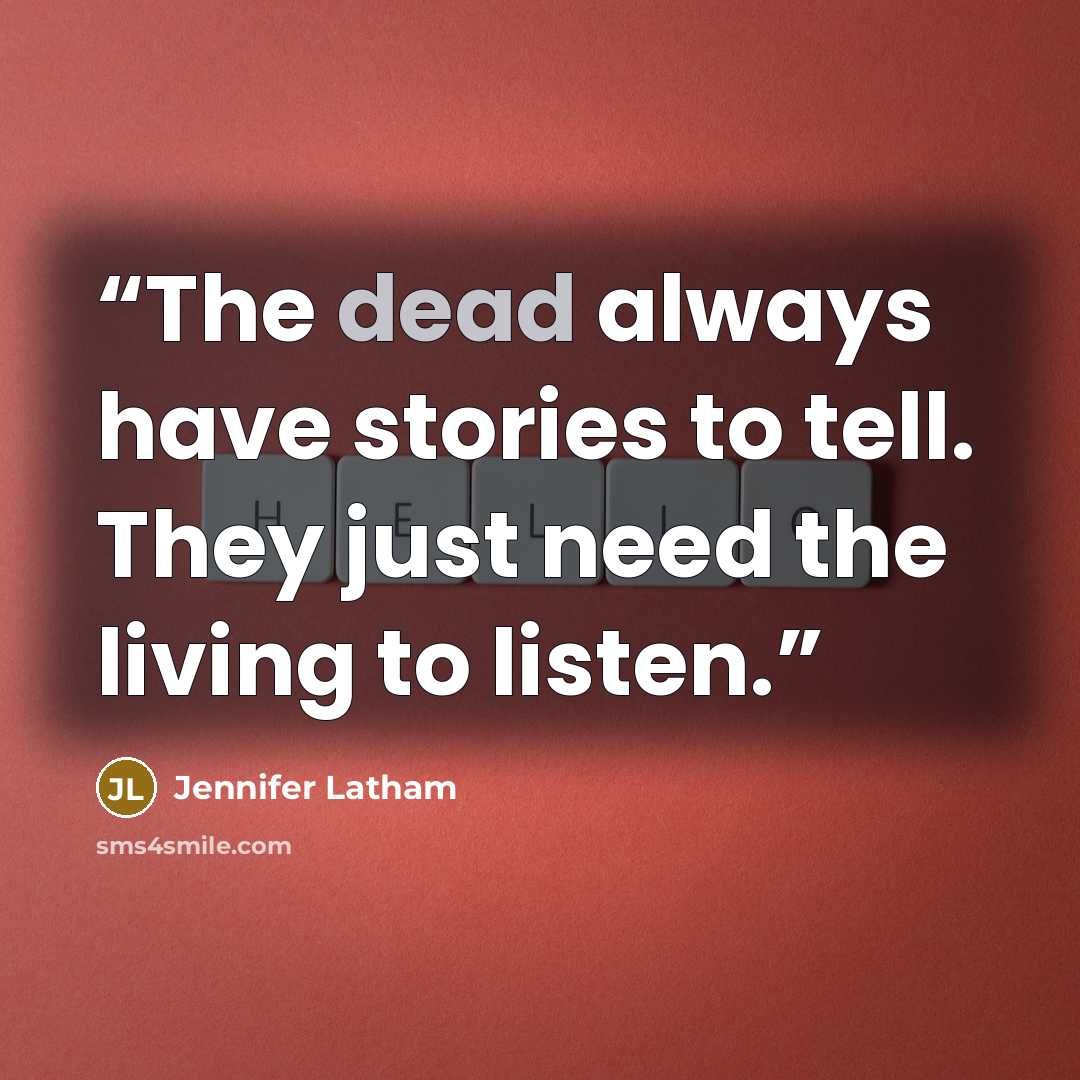 “The dead always have stories to tell. They just need the living to listen.” quote by Jennifer Latham