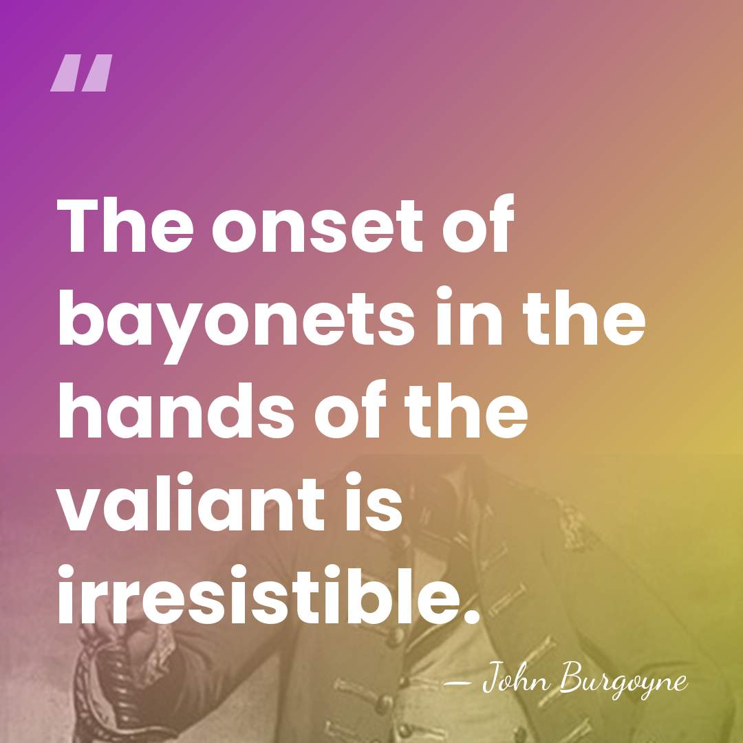The onset of bayonets in the hands of the valiant is irresistible. - John Burgoyne