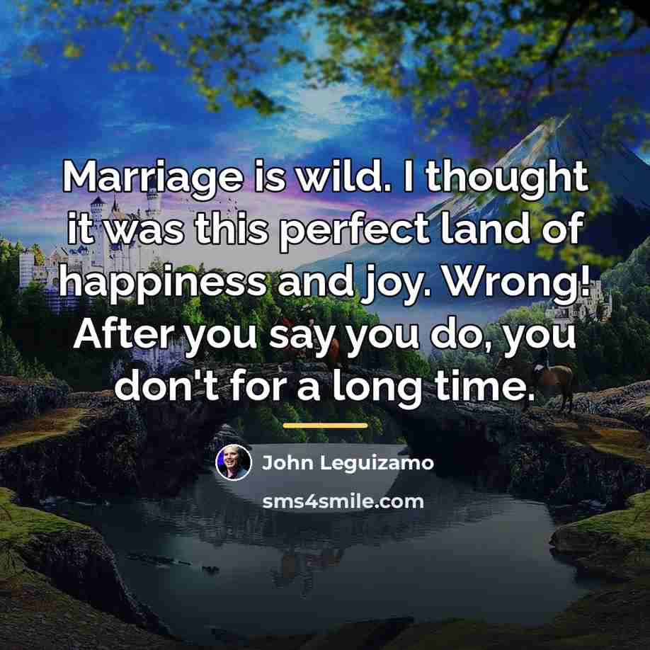 “Marriage is wild. I thought it was this perfect land…” quote by John Leguizamo