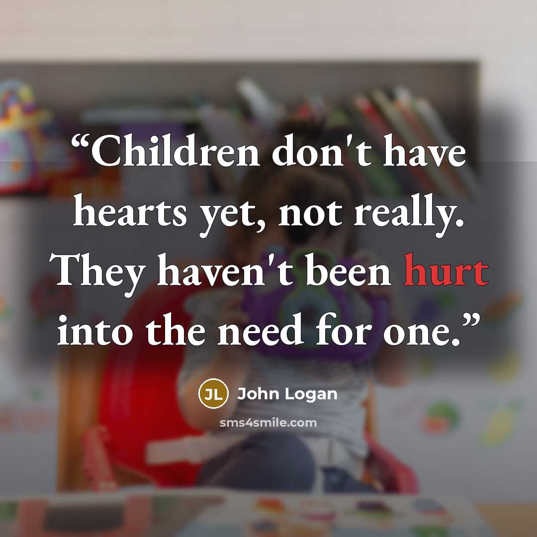 “Children don't have hearts yet, not really. They haven't been hurt into the need for one.” quote by John Logan