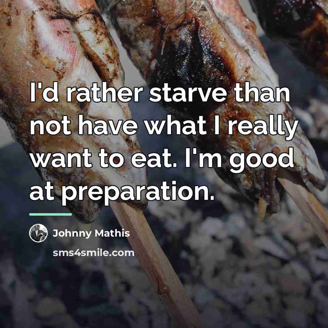 “I'd rather starve than not have what I really want…” quote by Johnny Mathis