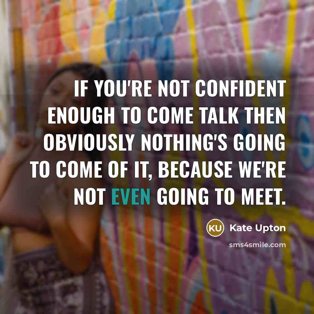 “If you're not confident enough to come talk then obviously…” quote by Kate Upton