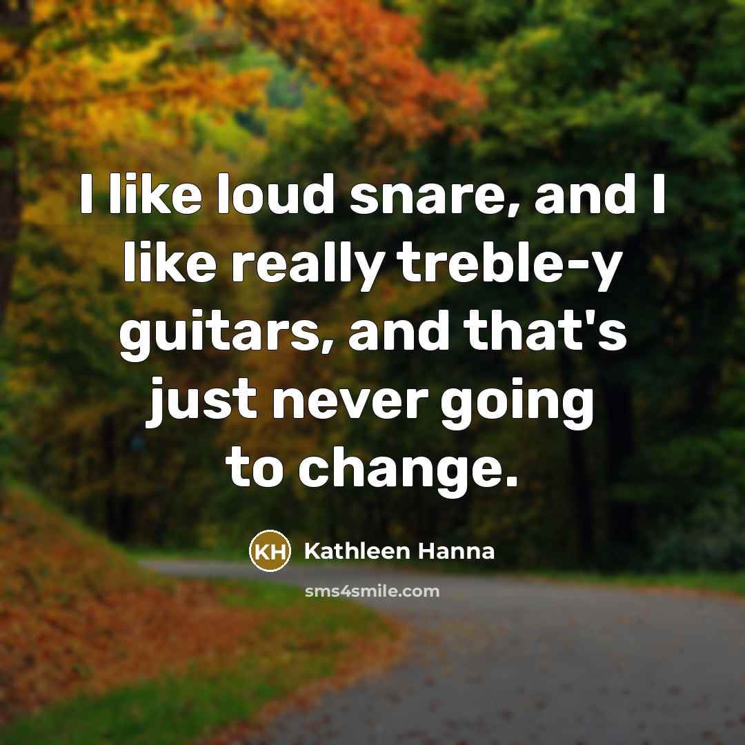 “I like loud snare, and I like really treble-y guitars,…” quote by Kathleen Hanna