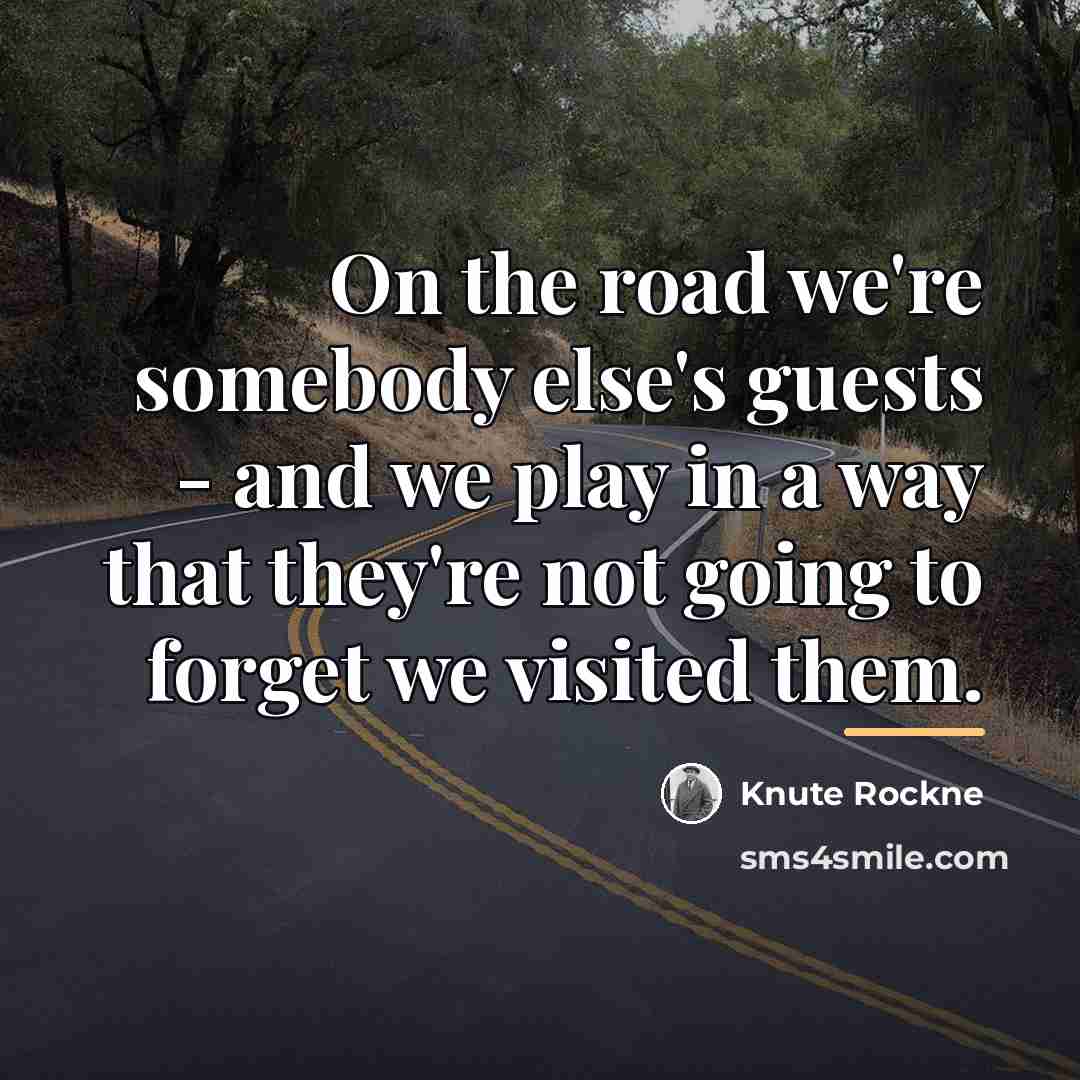 “On the road we're somebody else's guests - and we…” quote by Knute Rockne