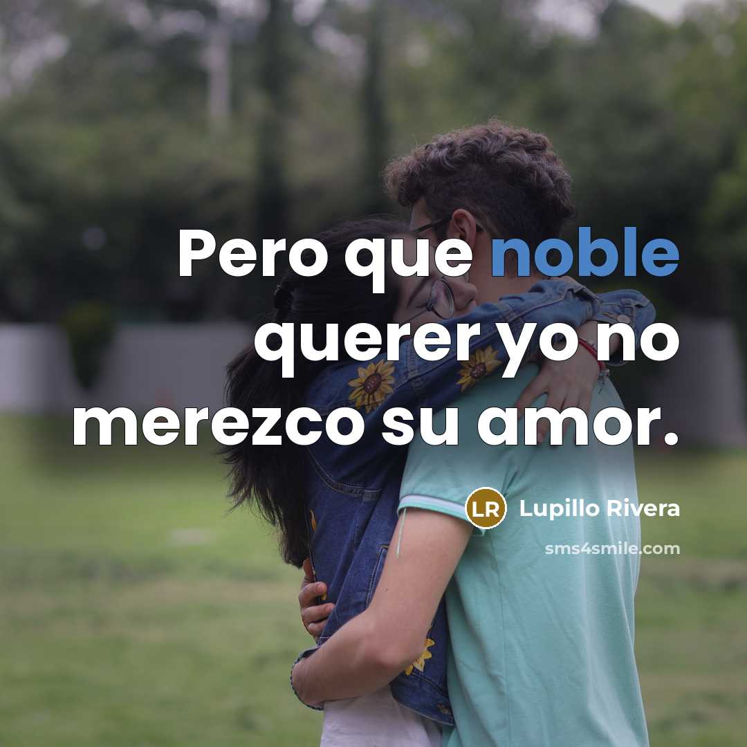 “Pero que noble querer yo no merezco su amor.” quote by Lupillo Rivera