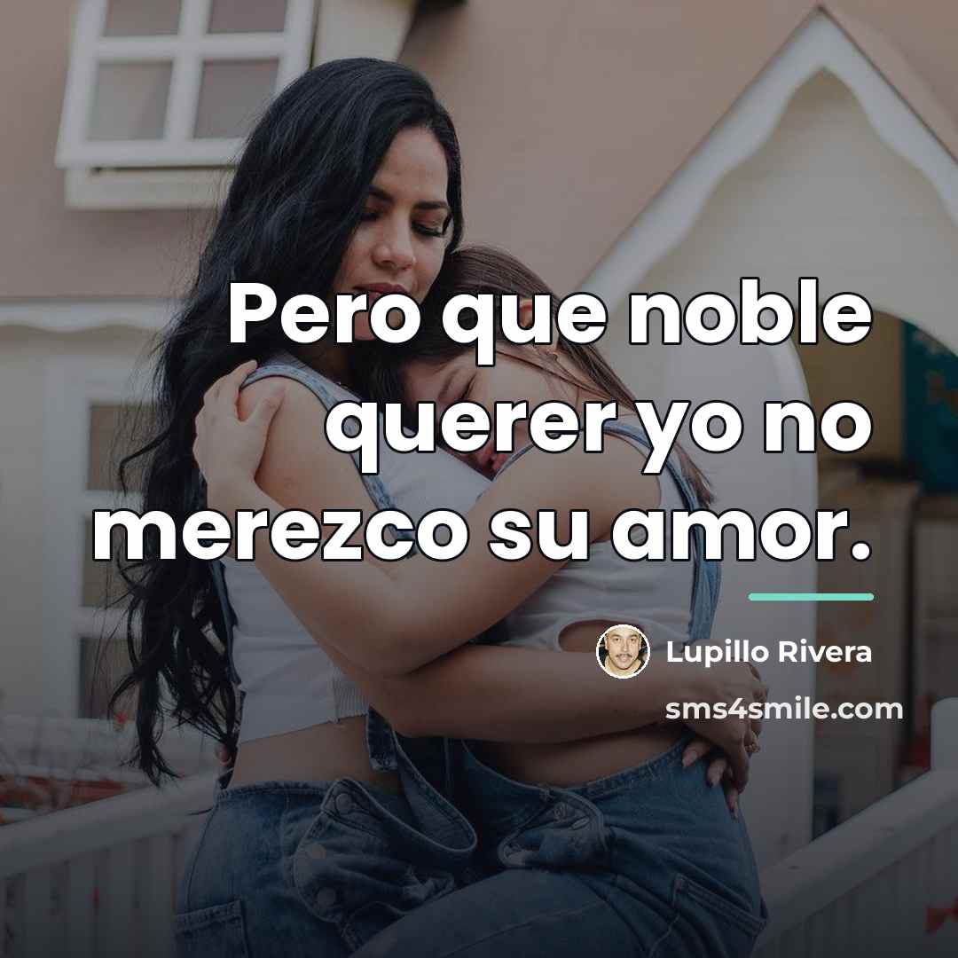 “Pero que noble querer yo no merezco su amor.…” quote by Lupillo Rivera