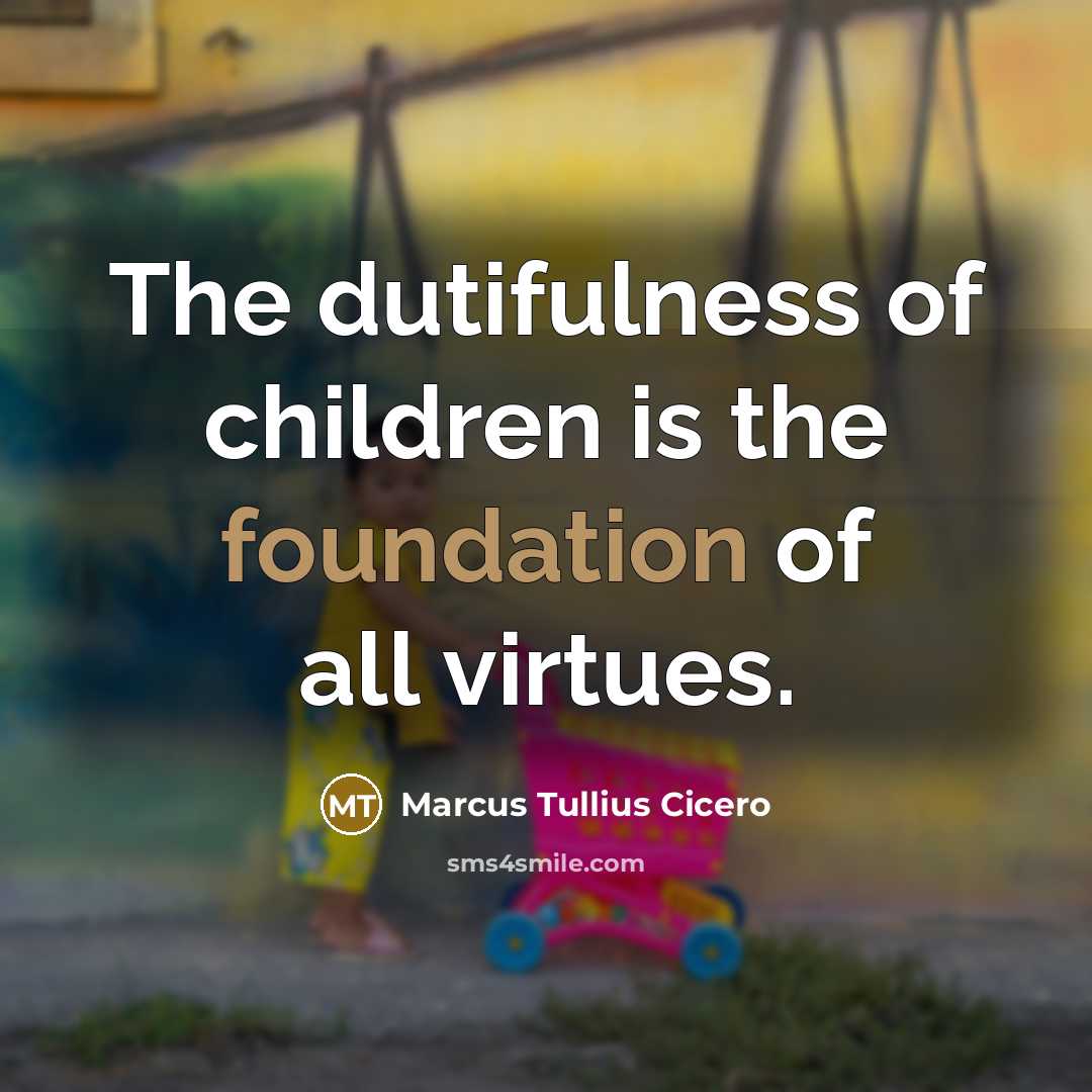 “The dutifulness of children is the foundation of all virtues.…” quote by Marcus Tullius Cicero