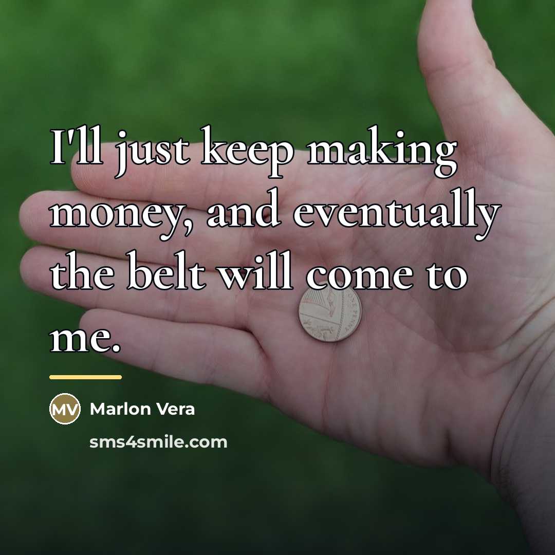 “I'll just keep making money, and eventually the belt will…” quote by Marlon Vera