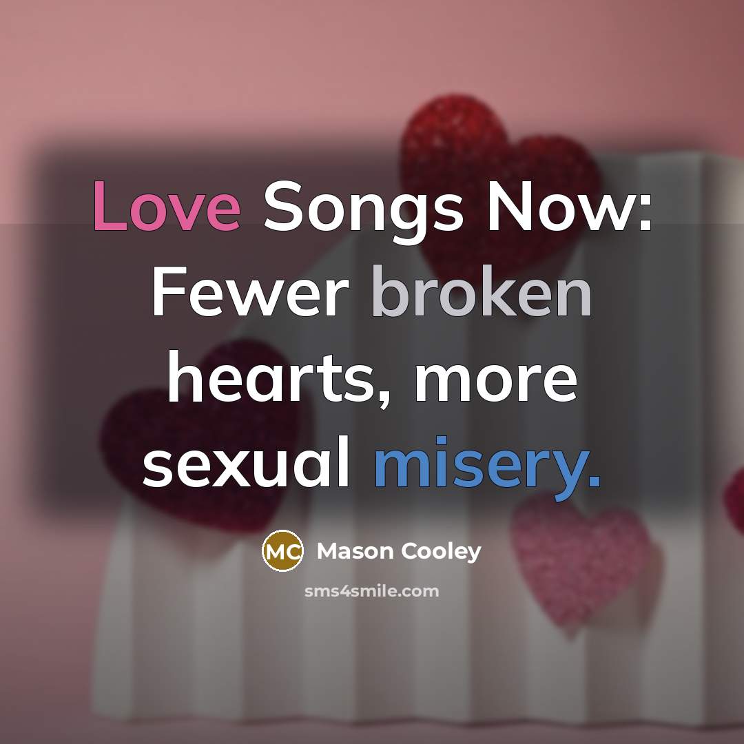 “Love Songs Now: Fewer broken hearts, more sexual misery.…” quote by Mason Cooley