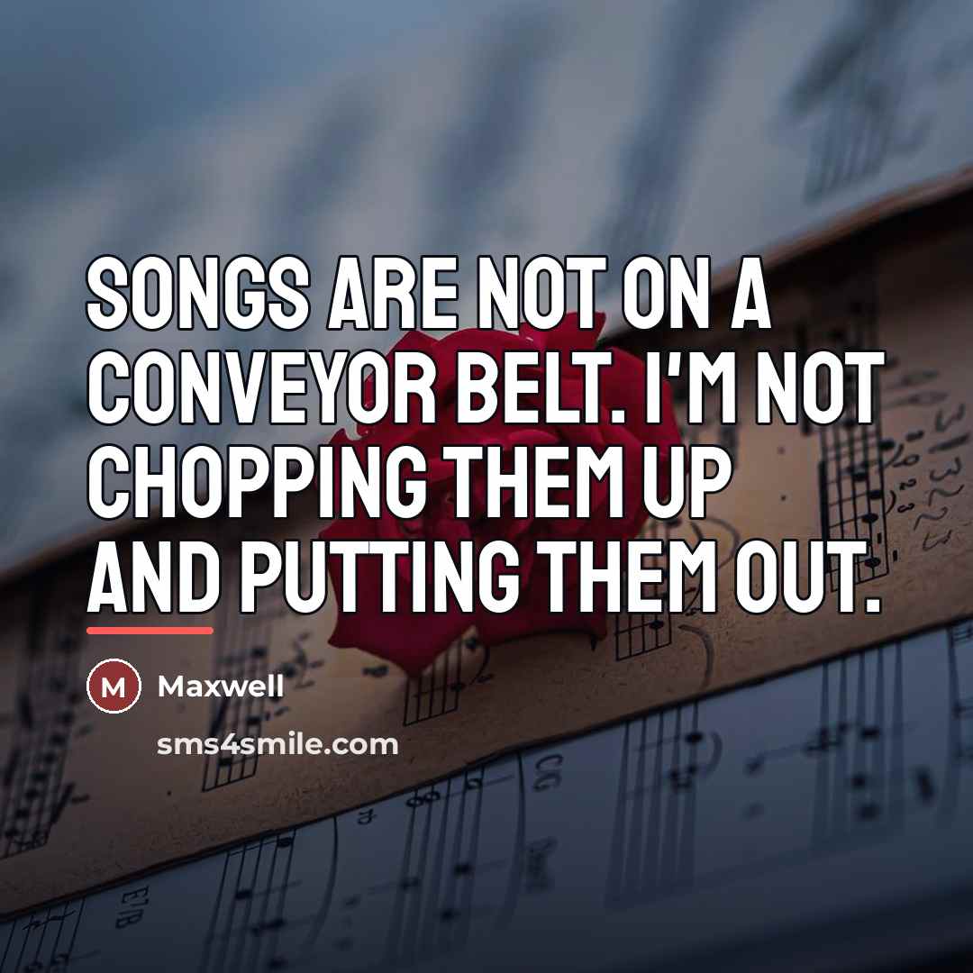 “Songs are not on a conveyor belt. I'm not chopping…” quote by Maxwell