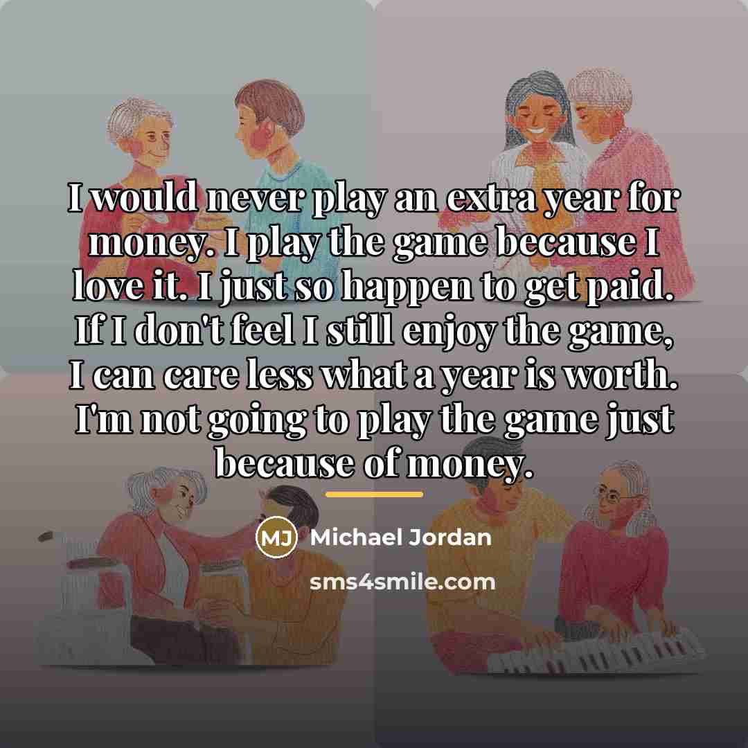 “I would never play an extra year for money. I…” quote by Michael Jordan