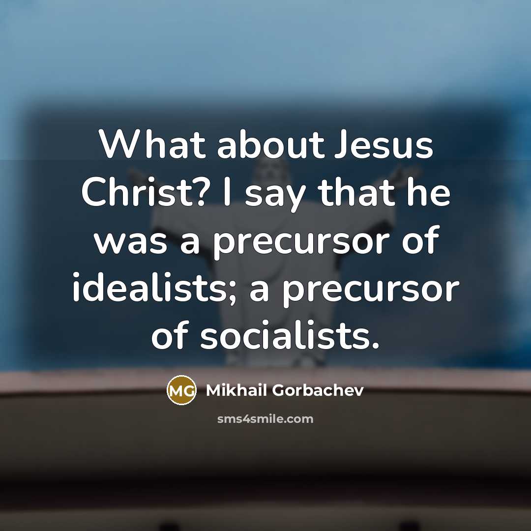 “What about Jesus Christ? I say that he was a…” quote by Mikhail Gorbachev