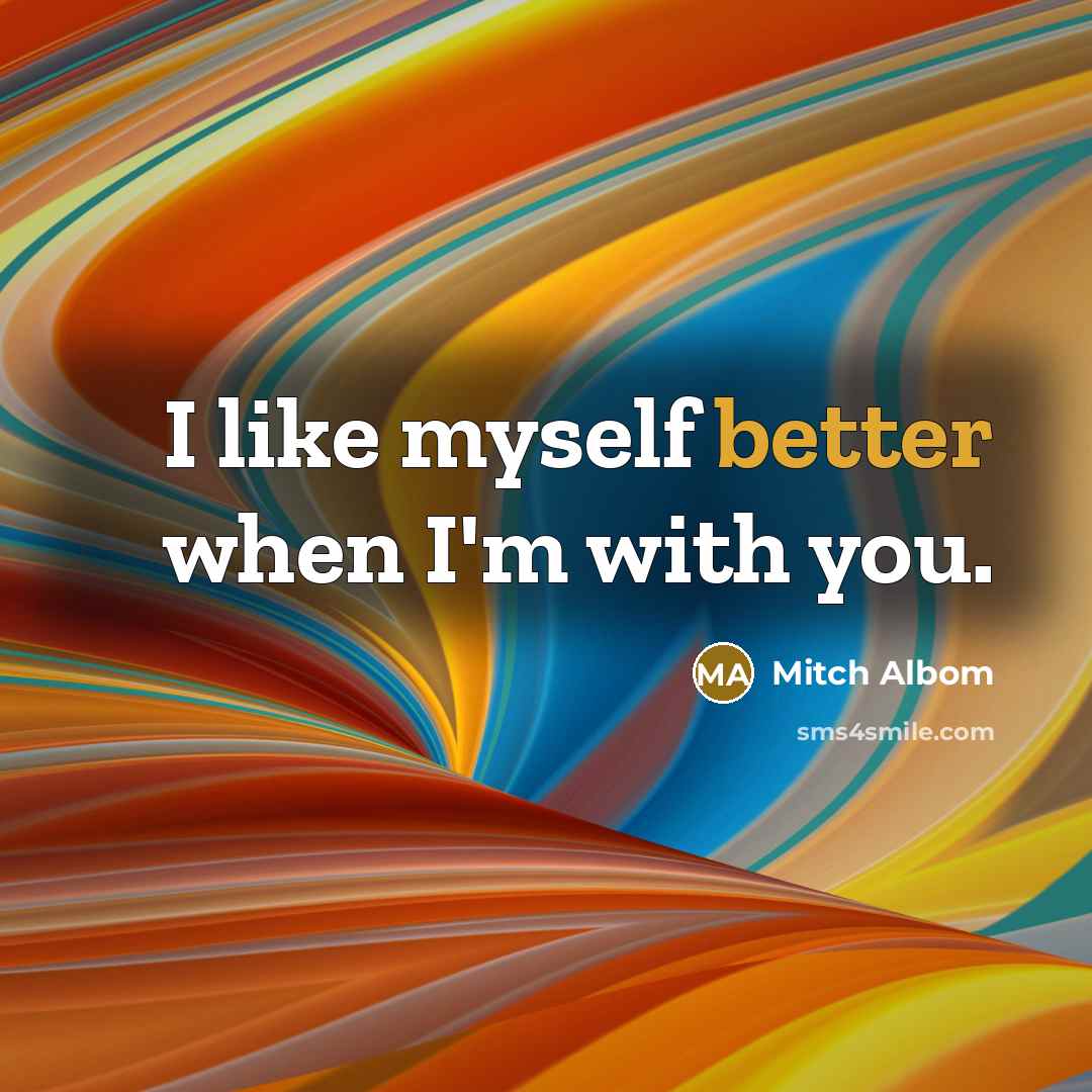 “I like myself better when I'm with you.” quote by Mitch Albom