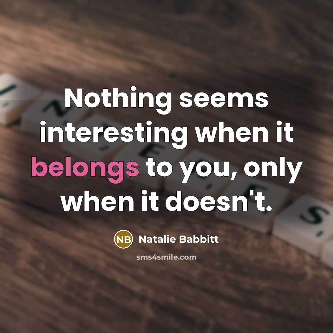 “Nothing seems interesting when it belongs to you, only when it doesn't.” quote by Natalie Babbitt