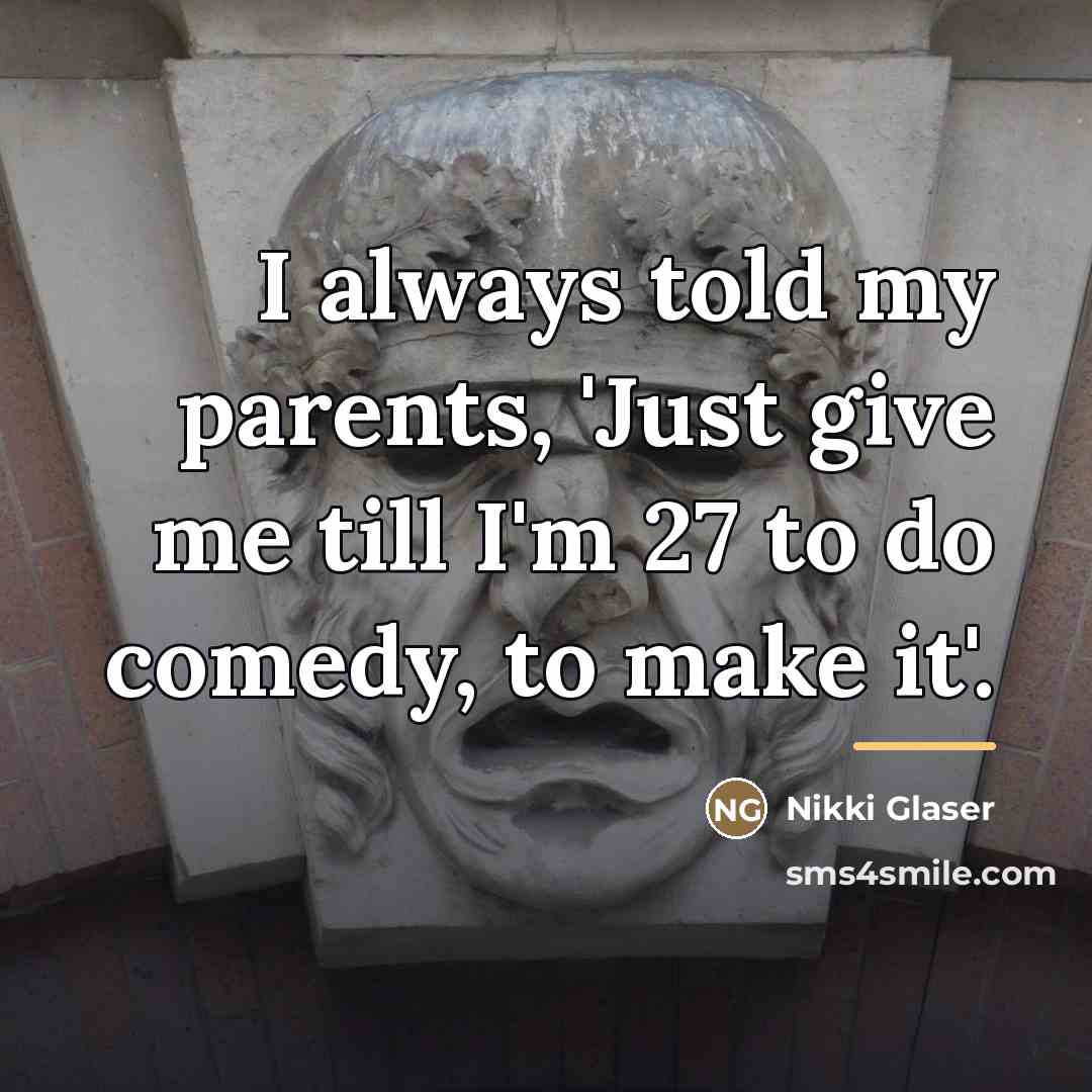 “I always told my parents, 'Just give me till I'm…” quote by Nikki Glaser