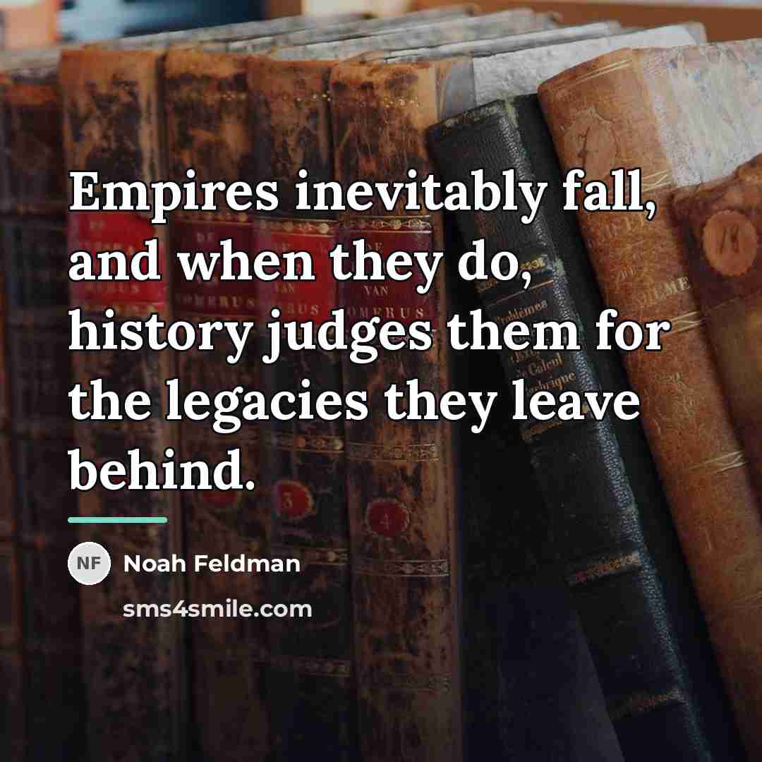 “Empires inevitably fall, and when they do, history judges them…” quote by Noah Feldman