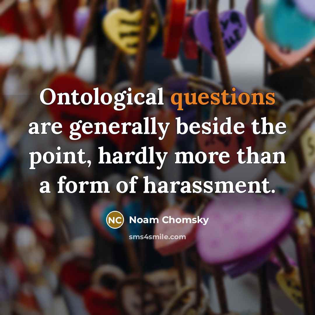 “Ontological questions are generally beside the point, hardly more than a form of harassment.” quote by Noam Chomsky