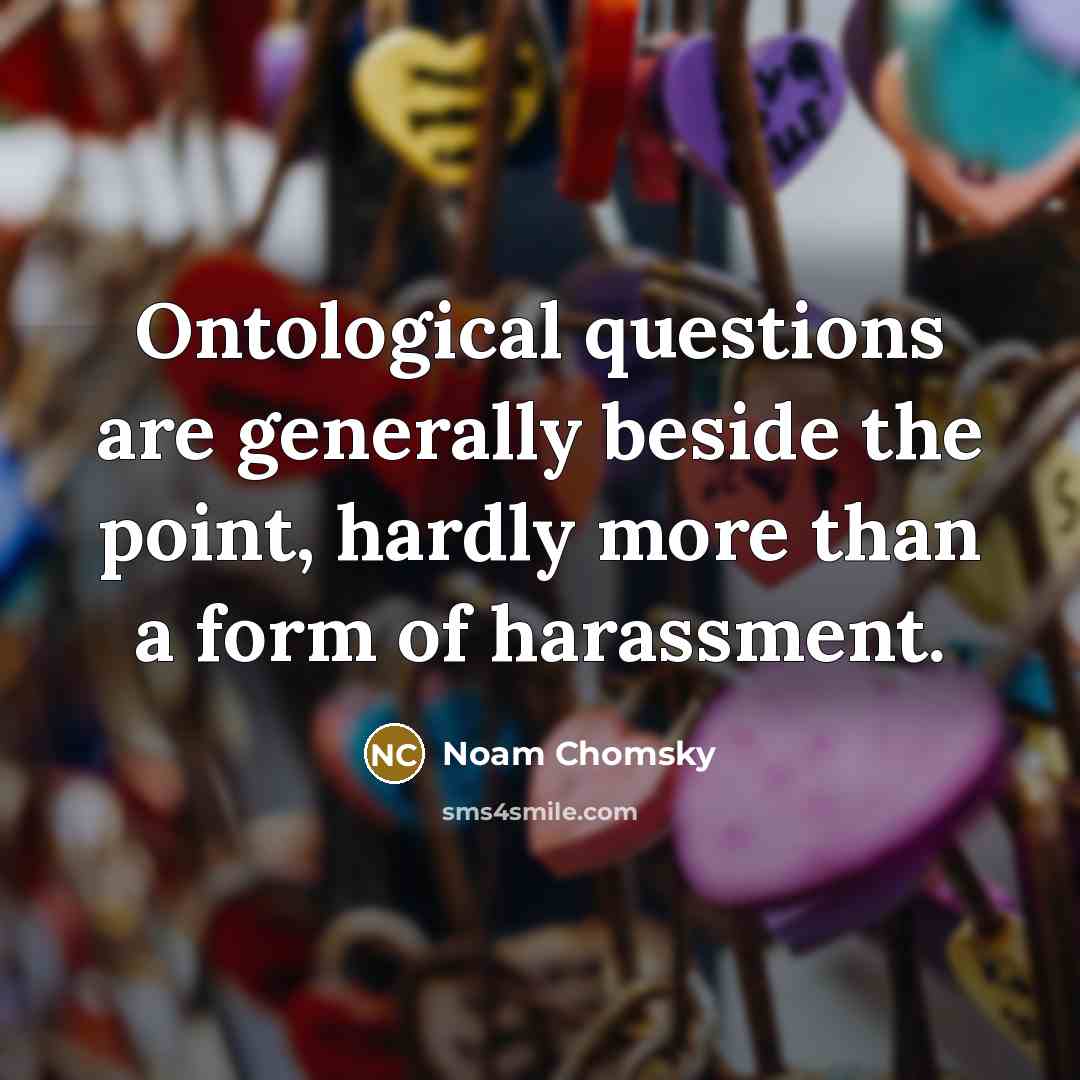 “Ontological questions are generally beside the point, hardly more than…” quote by Noam Chomsky