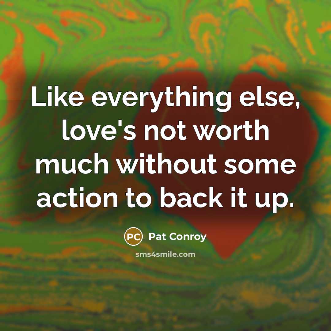 “Like everything else, love's not worth much without some action…” quote by Pat Conroy