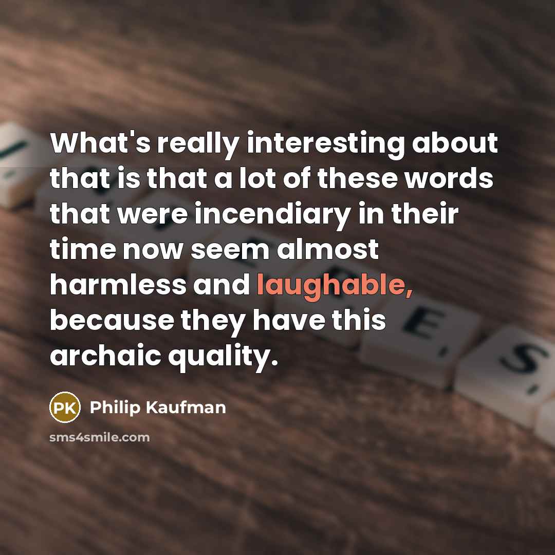“What's really interesting about that is that a lot of these words that were incendiary in their time now seem almost harmless and laughable, because they have this archaic quality.” quote by Philip Kaufman