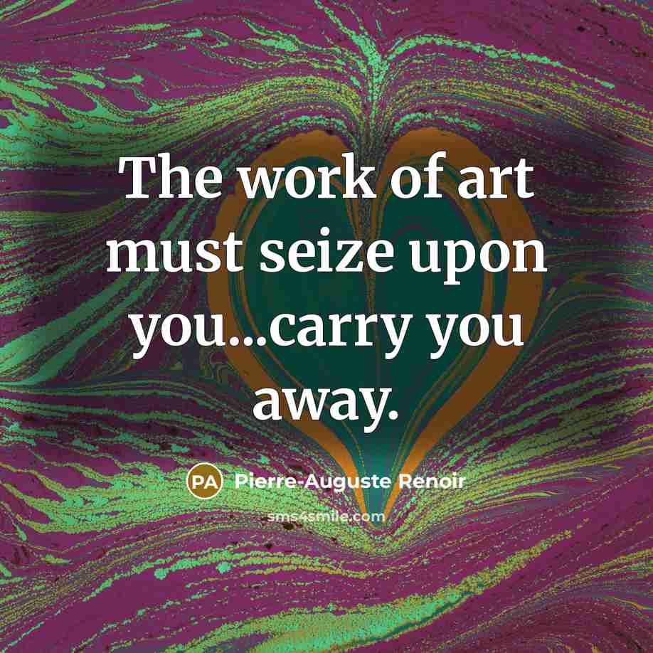 “"The work of art must seize upon you...carry you away."…” quote by Pierre-Auguste Renoir