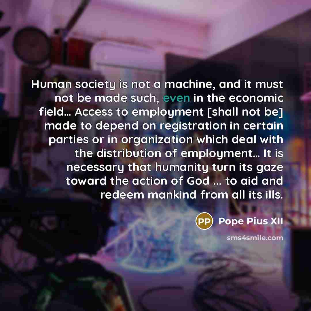 “Human society is not a machine, and it must not…” quote by Pope Pius XII