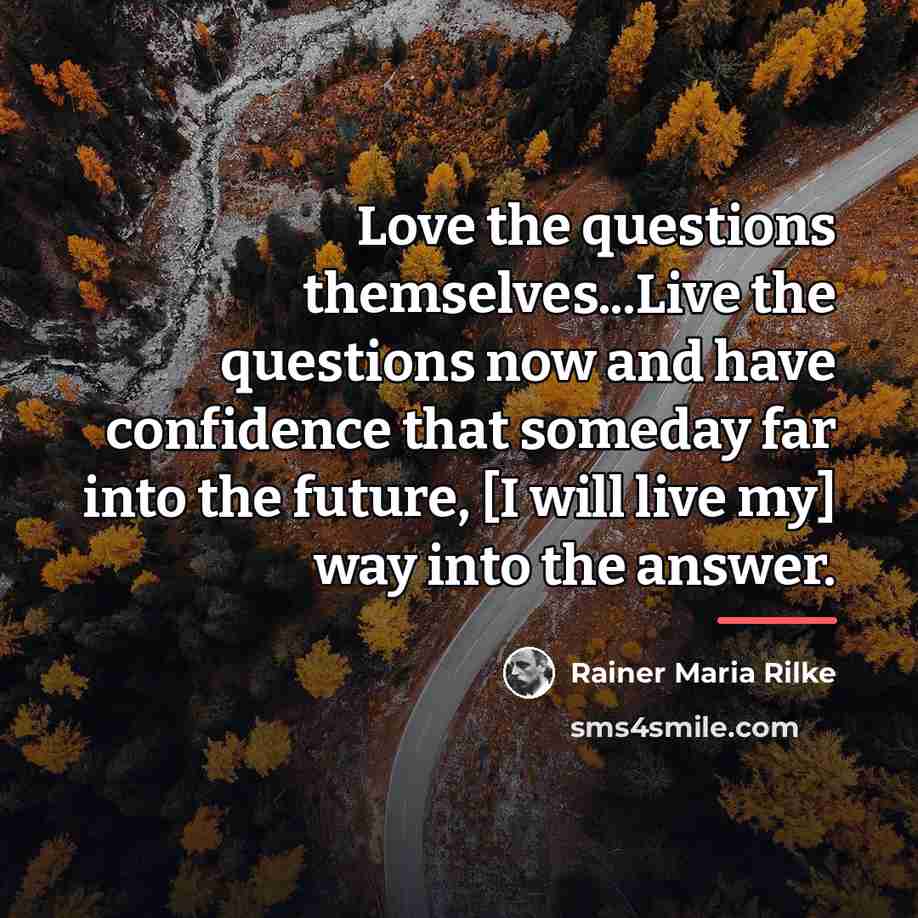 “Love the questions themselves...Live the questions now and have confidence…” quote by Rainer Maria Rilke