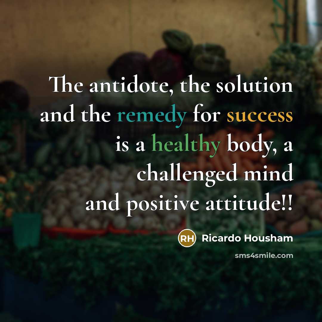 “The antidote, the solution and the remedy for success is a healthy body, a challenged mind and positive attitude!!” quote by Ricardo Housham