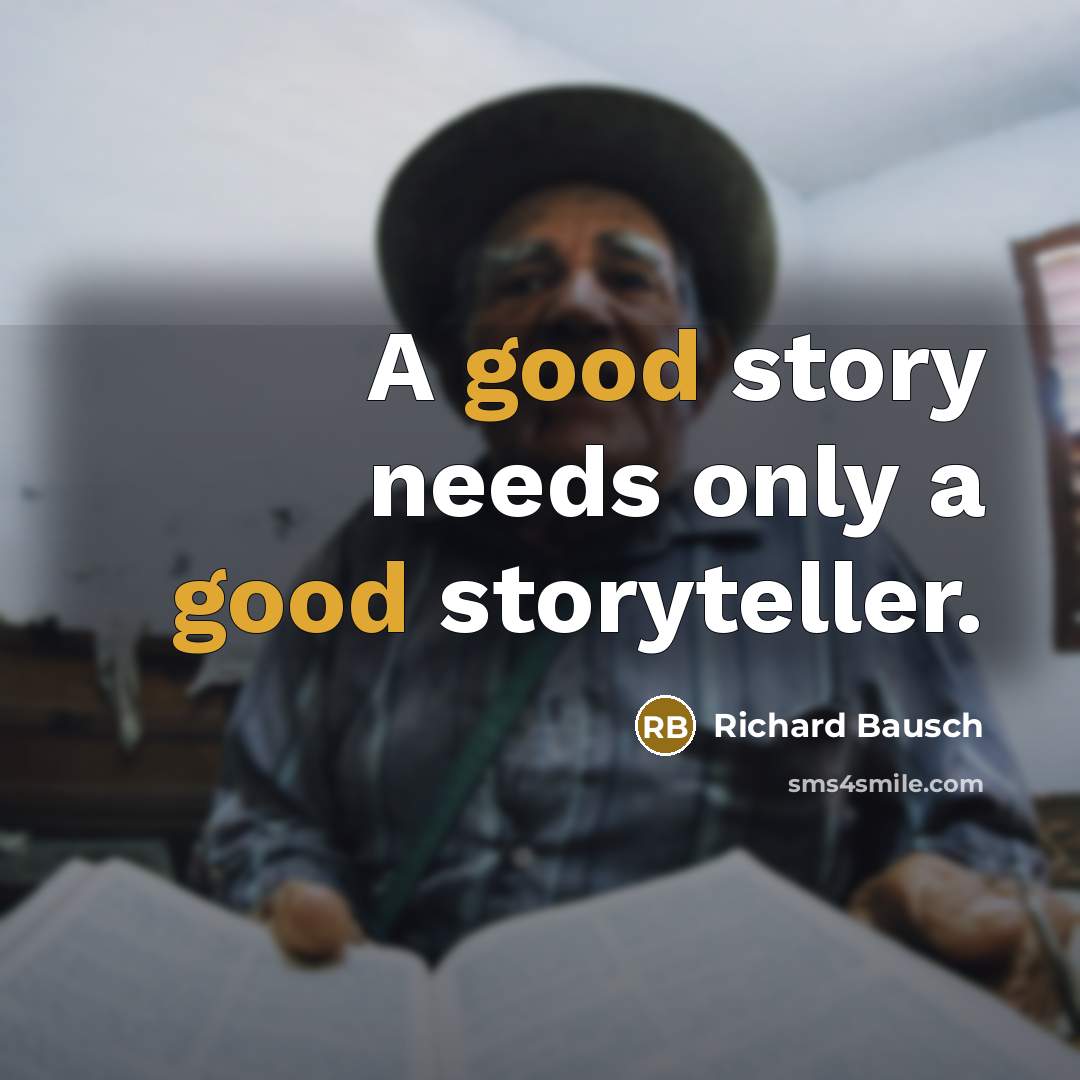 “A good story needs only a good storyteller.…” quote by Richard Bausch
