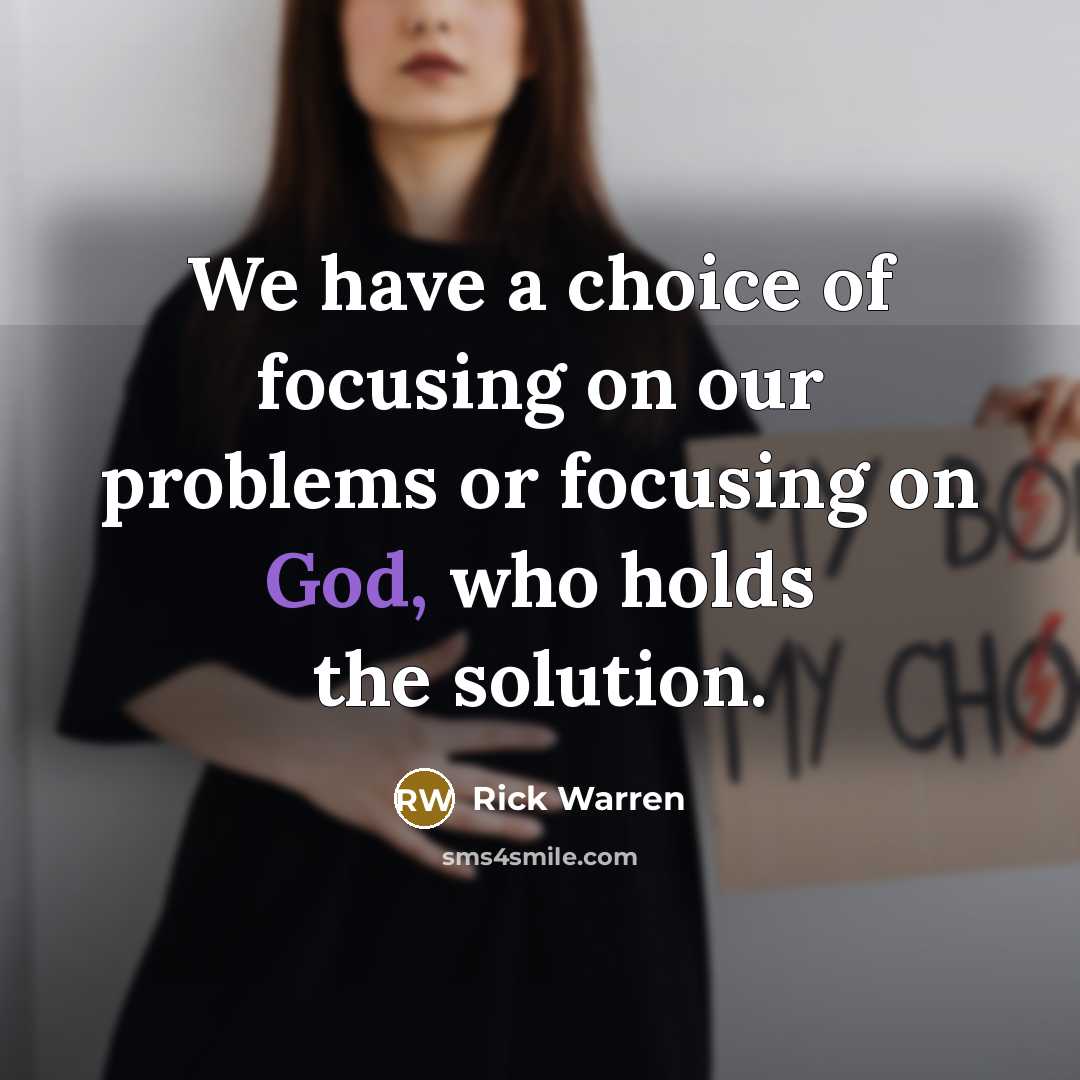 “We have a choice of focusing on our problems or…” quote by Rick Warren
