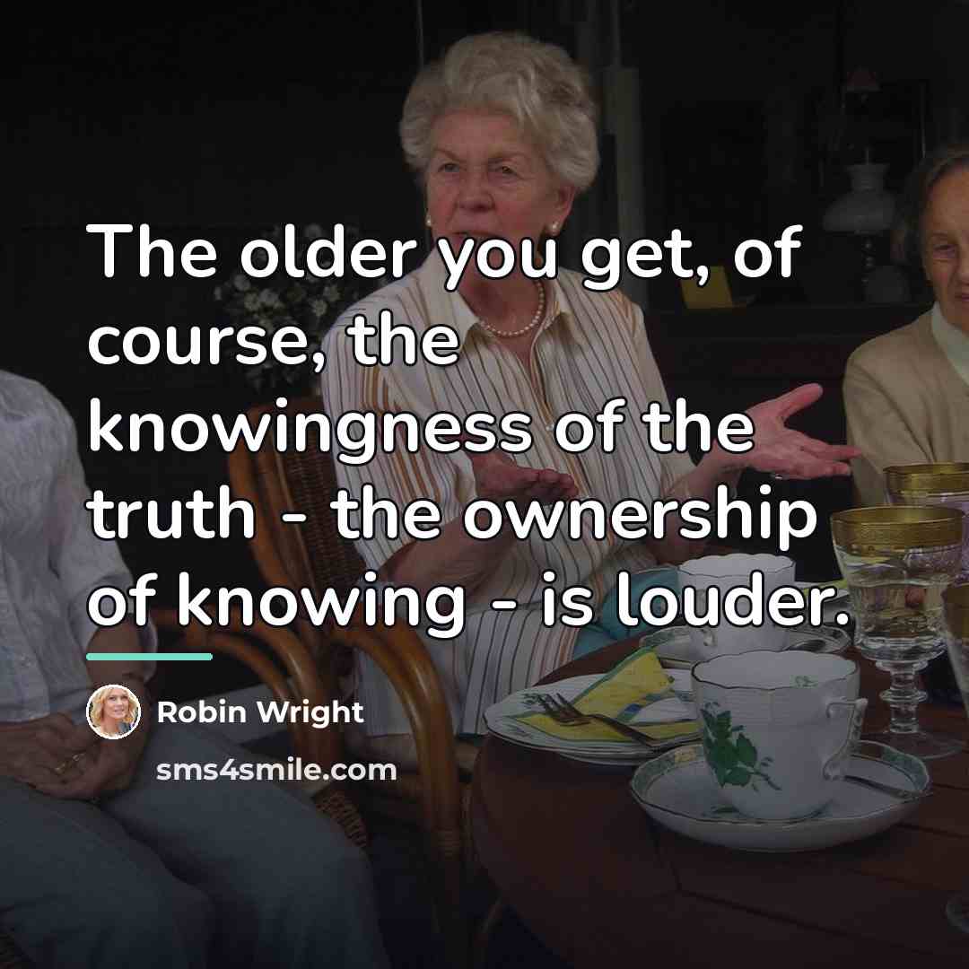 “The older you get, of course, the knowingness of the…” quote by Robin Wright