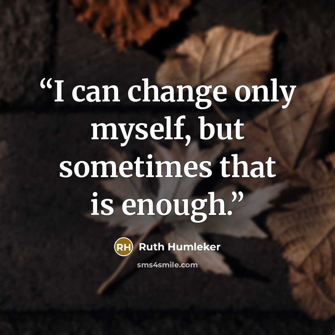 “I can change only myself, but sometimes that is enough.” quote by Ruth Humleker