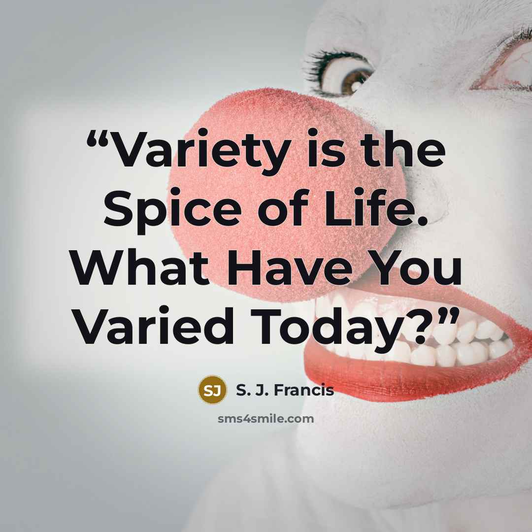 “Variety is the Spice of Life. What Have You Varied Today?” quote by S. J. Francis