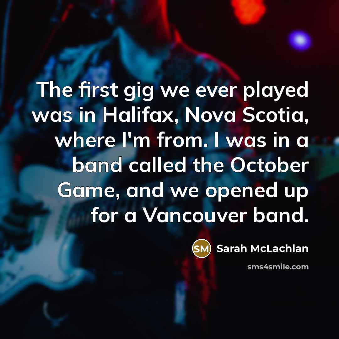 “The first gig we ever played was in Halifax, Nova…” quote by Sarah McLachlan
